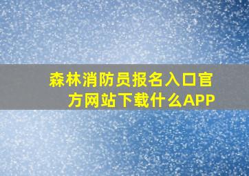 森林消防员报名入口官方网站下载什么APP