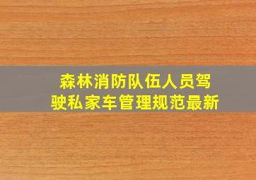 森林消防队伍人员驾驶私家车管理规范最新