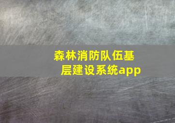 森林消防队伍基层建设系统app