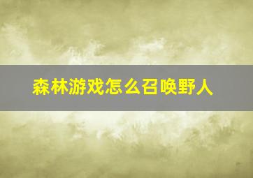 森林游戏怎么召唤野人