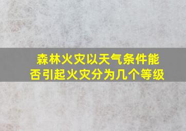 森林火灾以天气条件能否引起火灾分为几个等级