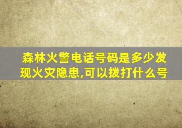 森林火警电话号码是多少发现火灾隐患,可以拨打什么号