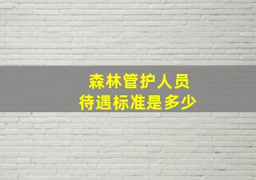 森林管护人员待遇标准是多少