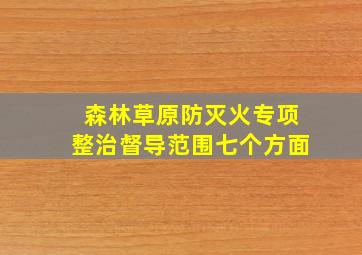 森林草原防灭火专项整治督导范围七个方面