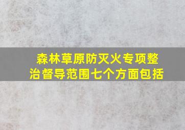 森林草原防灭火专项整治督导范围七个方面包括