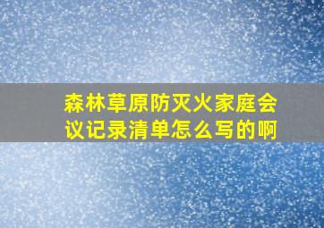 森林草原防灭火家庭会议记录清单怎么写的啊