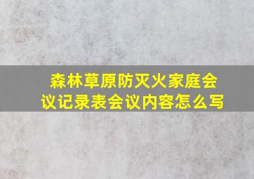 森林草原防灭火家庭会议记录表会议内容怎么写