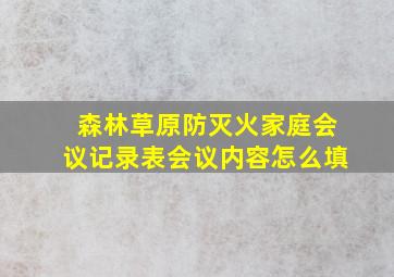 森林草原防灭火家庭会议记录表会议内容怎么填