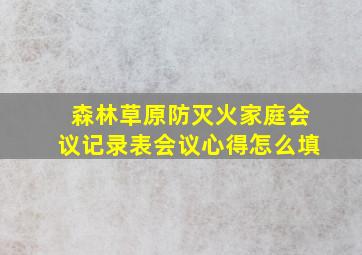 森林草原防灭火家庭会议记录表会议心得怎么填