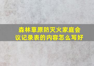 森林草原防灭火家庭会议记录表的内容怎么写好