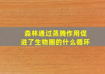 森林通过蒸腾作用促进了生物圈的什么循环