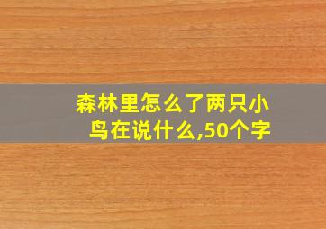 森林里怎么了两只小鸟在说什么,50个字