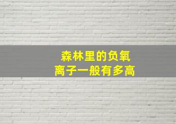 森林里的负氧离子一般有多高