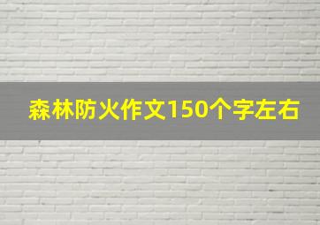 森林防火作文150个字左右