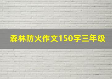 森林防火作文150字三年级