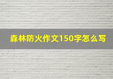 森林防火作文150字怎么写