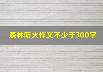 森林防火作文不少于300字