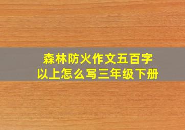 森林防火作文五百字以上怎么写三年级下册