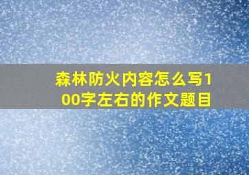 森林防火内容怎么写100字左右的作文题目