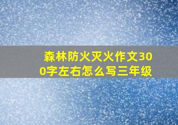 森林防火灭火作文300字左右怎么写三年级