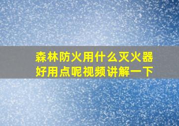 森林防火用什么灭火器好用点呢视频讲解一下