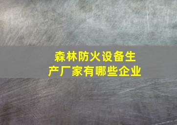 森林防火设备生产厂家有哪些企业