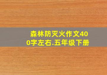 森林防灭火作文400字左右.五年级下册