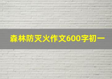 森林防灭火作文600字初一