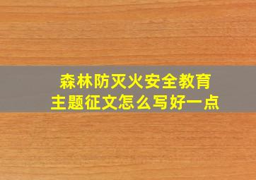 森林防灭火安全教育主题征文怎么写好一点