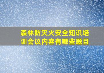 森林防灭火安全知识培训会议内容有哪些题目