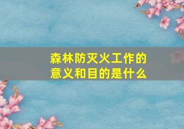 森林防灭火工作的意义和目的是什么