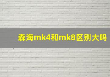 森海mk4和mk8区别大吗