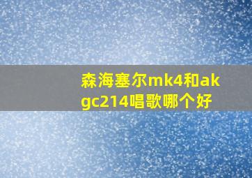 森海塞尔mk4和akgc214唱歌哪个好