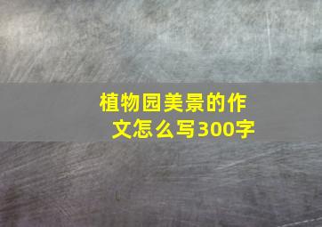 植物园美景的作文怎么写300字