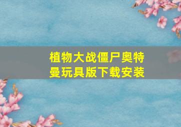 植物大战僵尸奥特曼玩具版下载安装