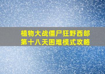 植物大战僵尸狂野西部第十八天困难模式攻略