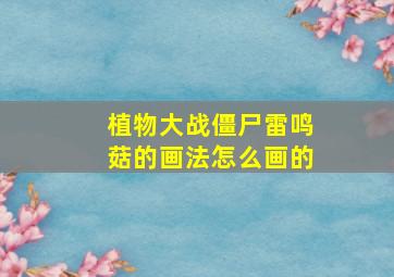 植物大战僵尸雷鸣菇的画法怎么画的