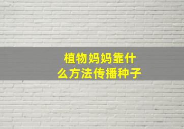 植物妈妈靠什么方法传播种子