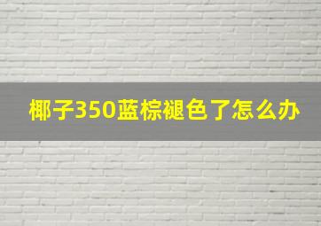 椰子350蓝棕褪色了怎么办