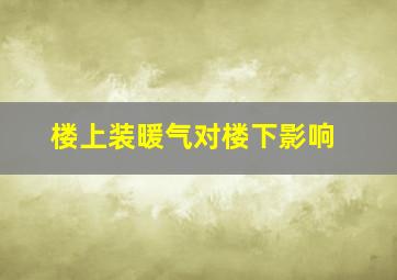 楼上装暖气对楼下影响