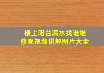 楼上阳台漏水找谁维修呢视频讲解图片大全