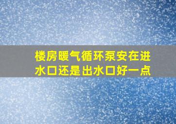 楼房暖气循环泵安在进水口还是出水口好一点