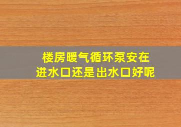 楼房暖气循环泵安在进水口还是出水口好呢