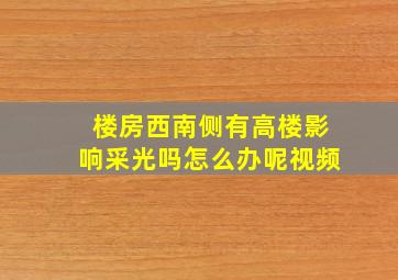 楼房西南侧有高楼影响采光吗怎么办呢视频