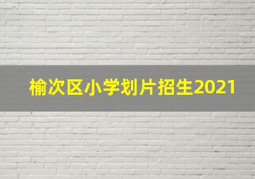 榆次区小学划片招生2021