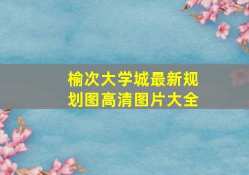 榆次大学城最新规划图高清图片大全