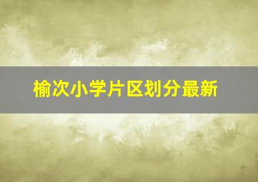 榆次小学片区划分最新