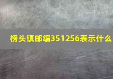 榜头镇邮编351256表示什么