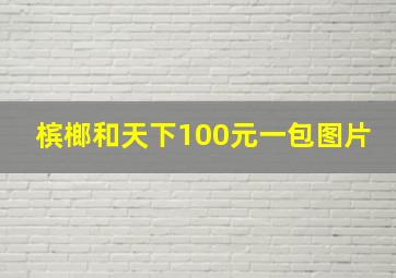 槟榔和天下100元一包图片