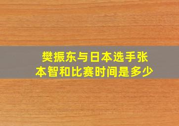 樊振东与日本选手张本智和比赛时间是多少